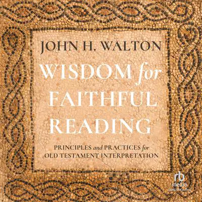 Wisdom for Faithful Reading: Principles and Practices for Old Testament Interpretation Audibook, by John H. Walton