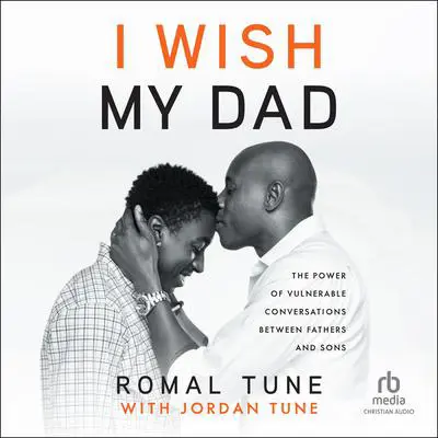 I Wish My Dad: The Power of Vulnerable Conversations between Fathers and Sons Audibook, by Romal Tune