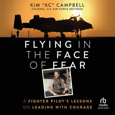Flying in the Face of Fear: A Fighter Pilot's Lessons on Leading with Courage Audibook, by Kim Campbell