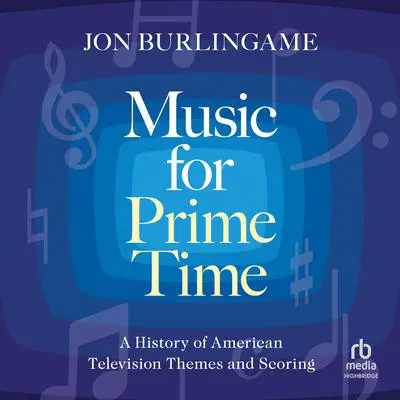 Music for Prime Time: A History of American Television Themes and Scoring Audibook, by Jon Burlingame