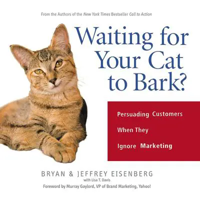 Waiting for Your Cat to Bark?: Persuading Customers When They Ignore Marketing Audibook, by Bryan Eisenberg