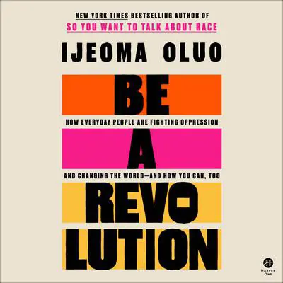 Be a Revolution: How Everyday People Are Fighting Oppression and Changing the World—and How You Can, Too Audibook, by Ijeoma Oluo