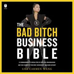 The Bad Bitch Business Bible: 10 Commandments to Break Free of Good Girl Brainwashing and Take Charge of Your Body, Boundaries, and Bank Account Audibook, by Lisa Carmen Wang