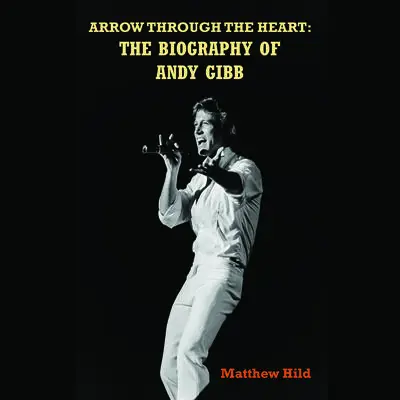 Arrow Through the Heart: The Biography of Andy Gibb Audibook, by Matthew Hild