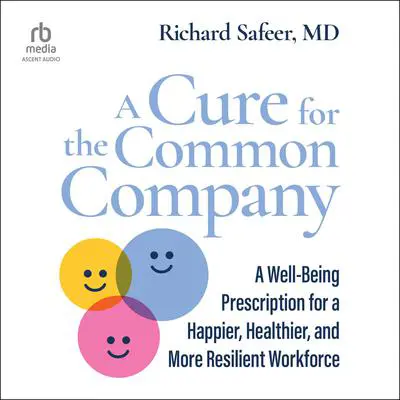 A Cure for the Common Company: A Well-Being Prescription for a Happier, Healthier, and More Resilient Workforce Audibook, by Richard Safeer