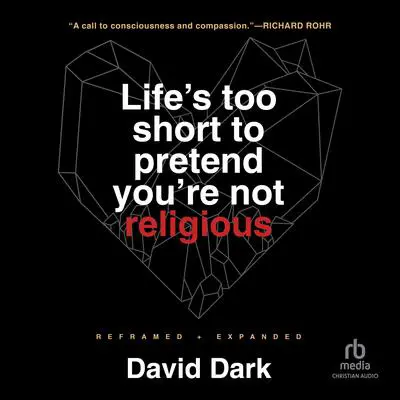Life's Too Short to Pretend You're Not Religious: Reframed and Expanded Audibook, by David Dark