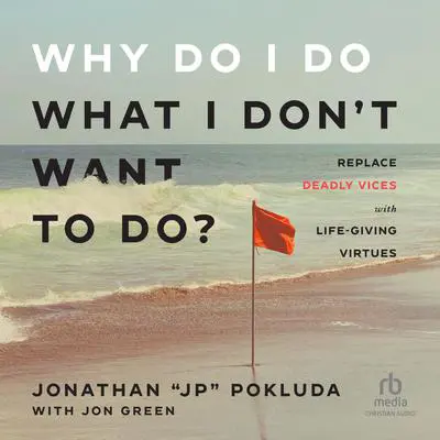 Why Do I Do What I Don't Want to Do?: Replace Deadly Vices with Life-Giving Virtues Audibook, by Jonathan “JP” Pokluda