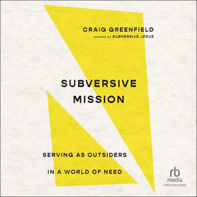 Subversive Mission: Serving as Outsiders in a World of Need Audibook, by Craig Greenfield