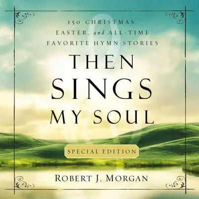 Then Sings My Soul Special Edition: 150 Christmas, Easter, and All-Time Favorite Hymn Stories Audibook, by Robert J. Morgan