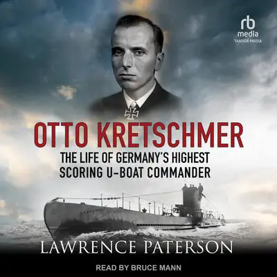 Otto Kretschmer: The Life of Germany’s Highest Scoring U-Boat Commander Audibook, by Lawrence Paterson
