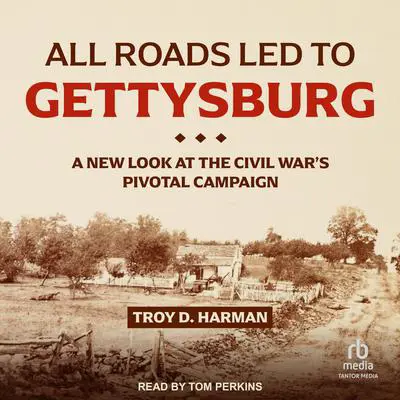 All Roads Led to Gettysburg: A New Look at the Civil War's Pivotal Campaign Audibook, by Troy D. Harman