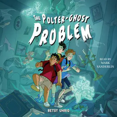 The Polter-Ghost Problem Audibook, by Betsy Uhrig