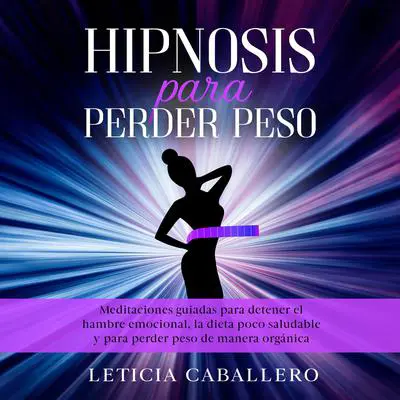 Hipnosis para perder peso: Meditaciones guiadas para detener el hambre emocional, la dieta poco saludable y para perder peso de manera orgánica Audibook, by Leticia Caballero
