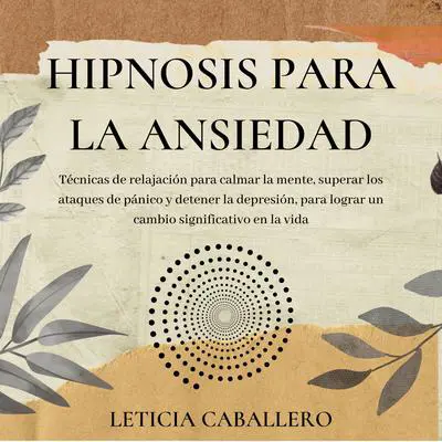 Hipnosis para la ansiedad: Técnicas de relajación para calmar la mente, superar los ataques de pánico y detener la depresión, para lograr un cambio significativo en la vida Audibook, by Leticia Caballero