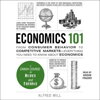 Economics 101: From Consumer Behavior to Competitive Markets—Everything You Need to Know About Economics Audibook, by Alfred Mill