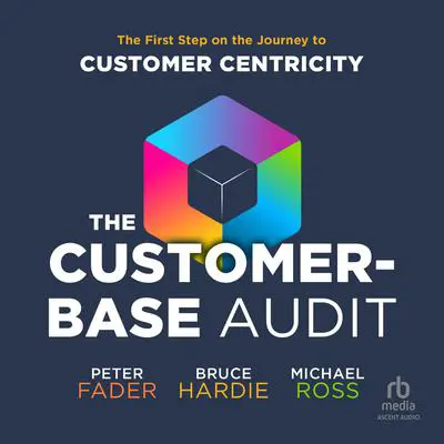 The Customer-Base Audit: The First Step on the Journey to Customer Centricity Audibook, by Peter Fader