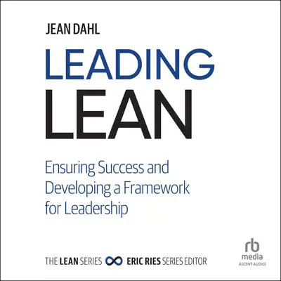 Leading Lean: Ensuring Success and Developing a Framework for Leadership Audibook, by Jean Dahl