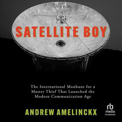 Satellite Boy: The International Manhunt for a Master Thief That Launched the Modern Communication Age Audibook, by Andrew Amelinckx