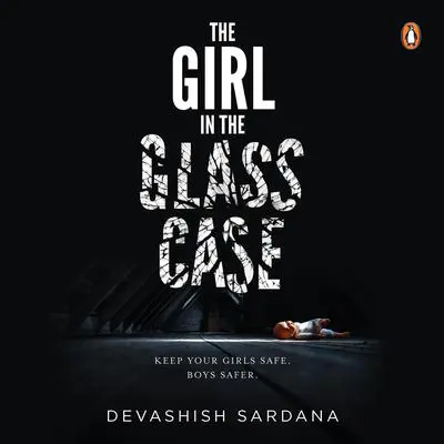 The Girl In The Glass Case :Keep your girls safe. Boys safer.: Keep your girls safe. Boys safer. Audibook, by Devashish Sardana