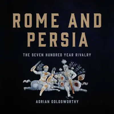 Rome and Persia: The Seven Hundred Year Rivalry Audibook, by Adrian Goldsworthy