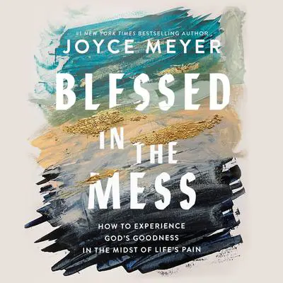 Blessed in the Mess: How to Experience God's Goodness in the Midst of Life's Pain Audibook, by Joyce Meyer
