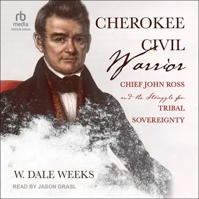 Cherokee Civil Warrior: Chief John Ross and the Struggle for Tribal Sovereignty Audibook, by W. Dale Weeks