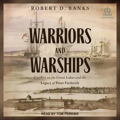 Warriors and Warships: Conflict on the Great Lakes and the Legacy of Point Frederick Audibook, by Robert D. Banks