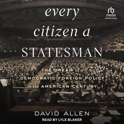 Every Citizen a Statesman: The Dream of a Democratic Foreign Policy in the American Century Audibook, by David Allen