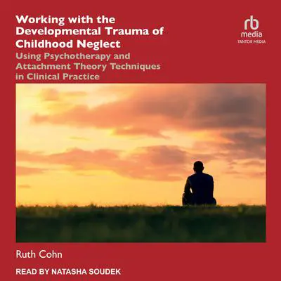 Working with the Developmental Trauma of Childhood Neglect: Using Psychotherapy and Attachment Theory Techniques in Clinical Practice Audibook, by Ruth Cohn
