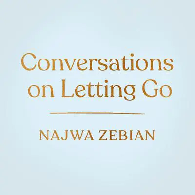 Conversations on Letting Go: Guidance, Meditations, and Exercises to Help You Live Authentically Audibook, by Najwa Zebian