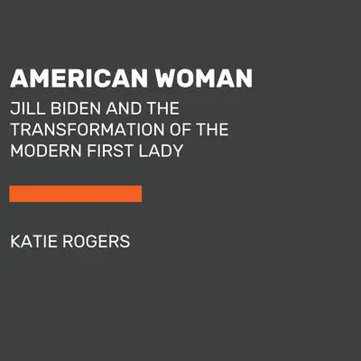 American Woman: The Transformation of the Modern First Lady, from Hillary Clinton to Jill Biden Audibook, by Katie Rogers
