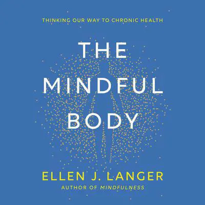 The Mindful Body: Thinking Our Way to Chronic Health Audibook, by Ellen J. Langer