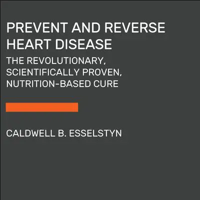 Prevent and Reverse Heart Disease: The Revolutionary, Scientifically Proven, Nutrition-Based Cure Audibook, by Caldwell B. Esselstyn Jr. M.D.