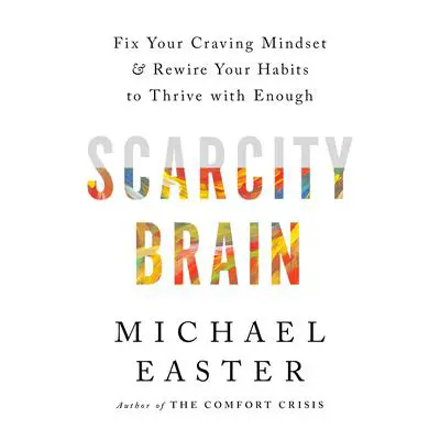 Scarcity Brain: Fix Your Craving Mindset and Rewire Your Habits to Thrive with Enough Audibook, by Michael Easter