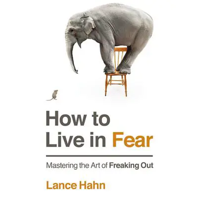 How to Live in Fear: Mastering the Art of Freaking Out Audibook, by Lance Hahn