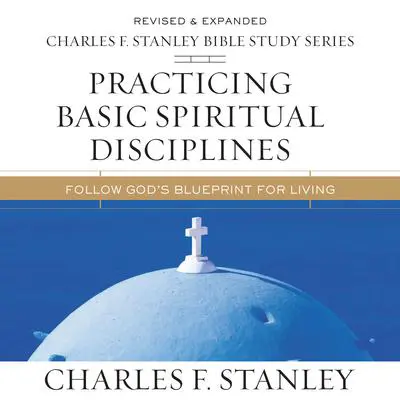 Practicing Basic Spiritual Disciplines: Audio Bible Studies: Follow God's Blueprint for Living Audibook, by Charles F. Stanley