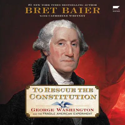 To Rescue the Constitution: George Washington and the Fragile American Experiment Audibook, by Bret Baier