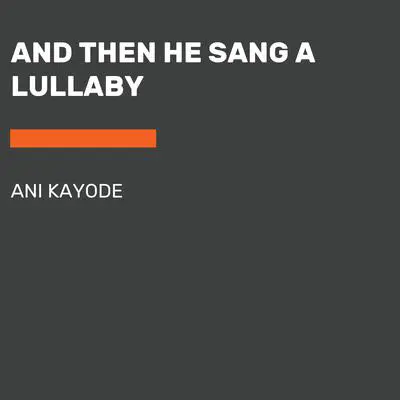 And Then He Sang a Lullaby Audibook, by Ani Kayode