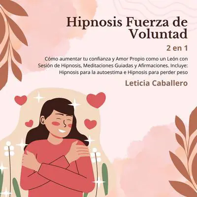 Hipnosis Fuerza de Voluntad: Cómo aumentar tu confianza y Amor Propio como un León con Sesión de Hipnosis, Meditaciones Guiadas y Afirmaciones. Incluye: Hipnosis para la autoestima e Hipnosis para perder peso Audibook, by Leticia Caballero