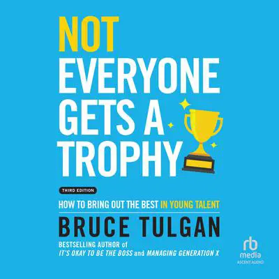 Not Everyone Gets a Trophy: How to Bring Out the Best in Young Talent, 3rd Edition Audibook, by Bruce Tulgan