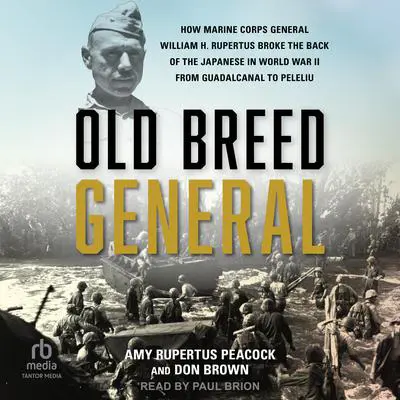 Old Breed General: How Marine Corps General William H. Rupertus Broke the Back of the Japanese in World War II from Guadalcanal to Peleliu Audibook, by Don Brown