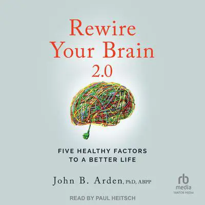 Rewire Your Brain 2.0: Five Healthy Factors to a Better Life, 2nd Edition Audibook, by John B. Arden, PhD, ABPP