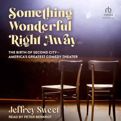 Something Wonderful Right Away: The Birth of Second City - America's Greatest Comedy Theater Audibook, by Jeffrey Sweet