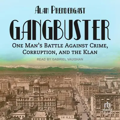 Gangbuster: One Man's Battle Against Crime, Corruption, and the Klan Audibook, by Alan Prendergast