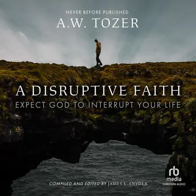 A Disruptive Faith: Expect God to Interrupt Your Life Audibook, by A. W. Tozer