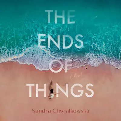 The Ends of Things: A Novel Audibook, by Sandra Chwialkowska
