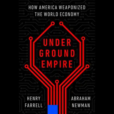 Underground Empire: How America Weaponized the World Economy Audibook, by Henry Farrell