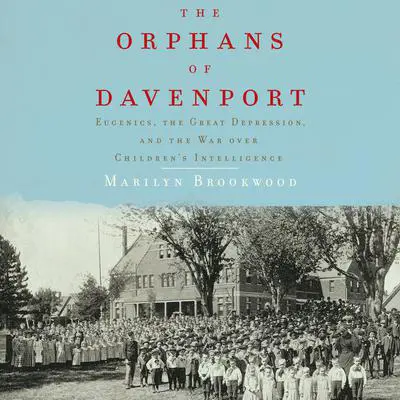 The Orphans of Davenport: Eugenics, the Great Depression, and the War Over Children's Intelligence Audibook, by Marilyn Brookwood