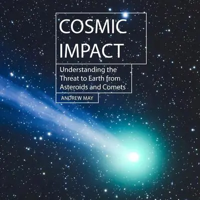 Cosmic Impact: Understanding the Threat to Earth from Asteroids and Comets Audibook, by Andrew May