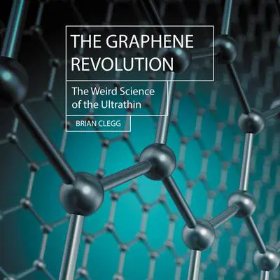 The Graphene Revolution: The Weird Science of the Ultra-thin Audibook, by Brian Clegg